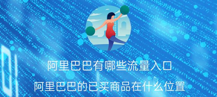 阿里巴巴有哪些流量入口 阿里巴巴的已买商品在什么位置？